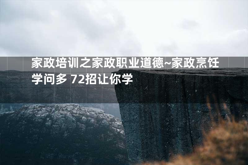 家政培训之家政职业道德~家政烹饪学问多 72招让你学